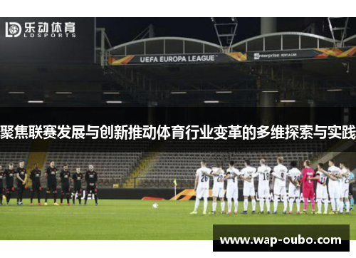 聚焦联赛发展与创新推动体育行业变革的多维探索与实践