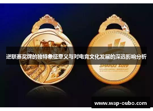逆联赛奖牌的独特象征意义与对电竞文化发展的深远影响分析