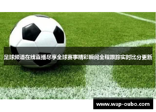 足球频道在线直播尽享全球赛事精彩瞬间全程跟踪实时比分更新